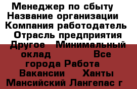 Менеджер по сбыту › Название организации ­ Компания-работодатель › Отрасль предприятия ­ Другое › Минимальный оклад ­ 35 000 - Все города Работа » Вакансии   . Ханты-Мансийский,Лангепас г.